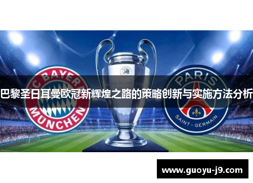 巴黎圣日耳曼欧冠新辉煌之路的策略创新与实施方法分析