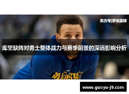 库里缺阵对勇士整体战力与赛季前景的深远影响分析