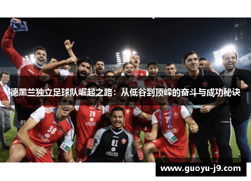 德黑兰独立足球队崛起之路：从低谷到顶峰的奋斗与成功秘诀