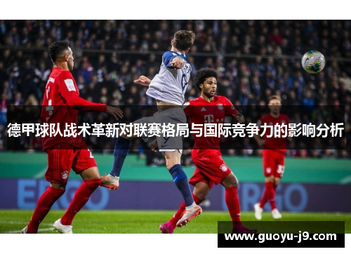 德甲球队战术革新对联赛格局与国际竞争力的影响分析 德甲球队战术革新对联赛格局与国际竞争力的影响分析