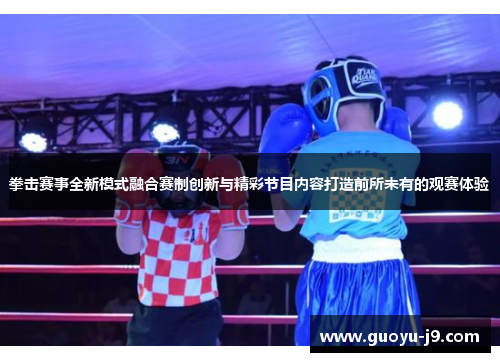 拳击赛事全新模式融合赛制创新与精彩节目内容打造前所未有的观赛体验