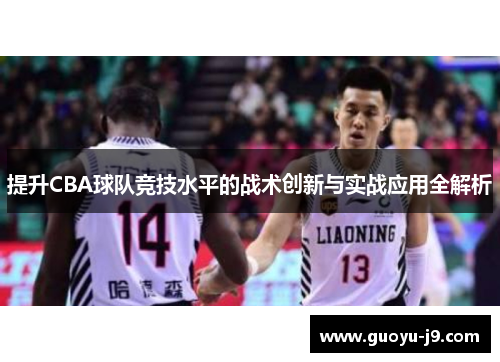 提升CBA球队竞技水平的战术创新与实战应用全解析