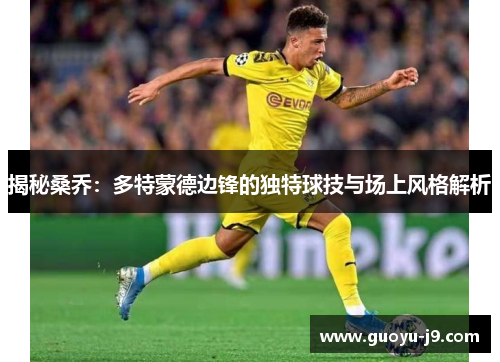 揭秘桑乔：多特蒙德边锋的独特球技与场上风格解析