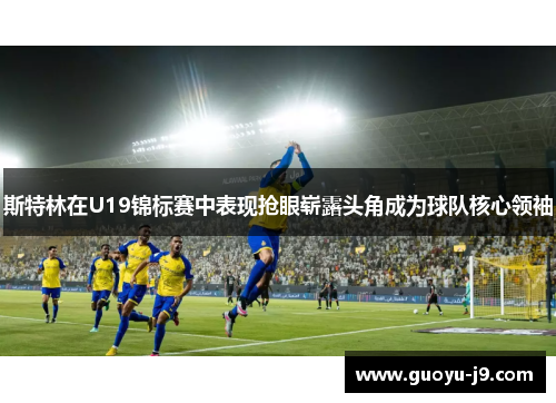 斯特林在U19锦标赛中表现抢眼崭露头角成为球队核心领袖