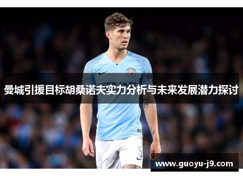 曼城引援目标胡桑诺夫实力分析与未来发展潜力探讨