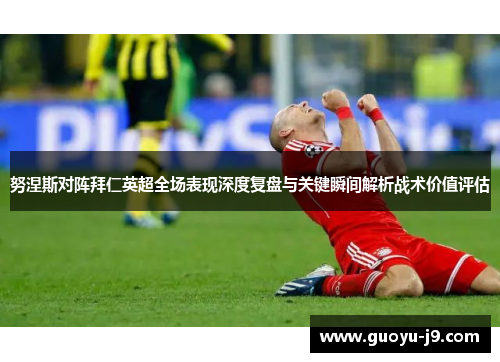 努涅斯对阵拜仁英超全场表现深度复盘与关键瞬间解析战术价值评估