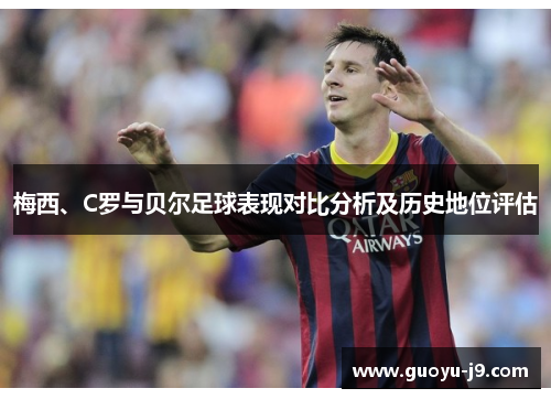 梅西、C罗与贝尔足球表现对比分析及历史地位评估