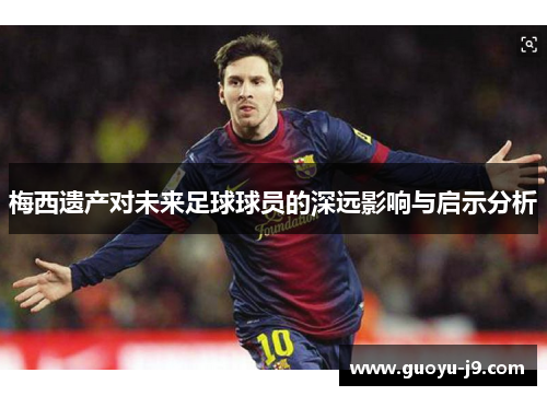 梅西遗产对未来足球球员的深远影响与启示分析