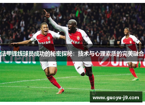 法甲锋线球员成功的秘密探秘：技术与心理素质的完美融合