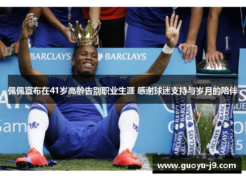 佩佩宣布在41岁高龄告别职业生涯 感谢球迷支持与岁月的陪伴