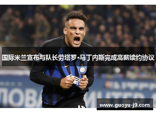 国际米兰宣布与队长劳塔罗·马丁内斯完成高薪续约协议