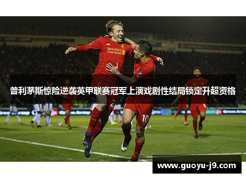 普利茅斯惊险逆袭英甲联赛冠军上演戏剧性结局锁定升超资格