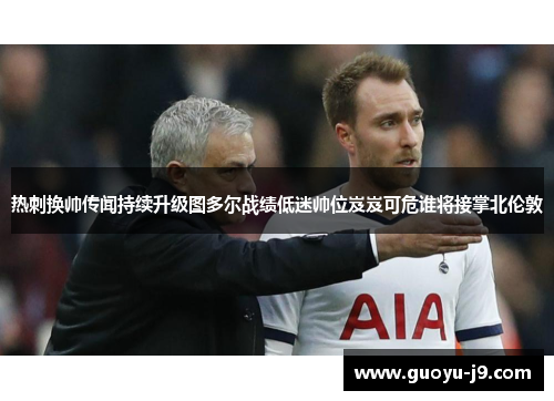热刺换帅传闻持续升级图多尔战绩低迷帅位岌岌可危谁将接掌北伦敦