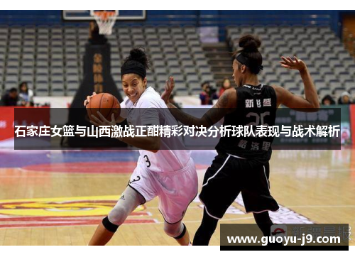 石家庄女篮与山西激战正酣精彩对决分析球队表现与战术解析