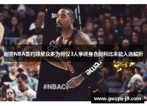 耐克NBA签约球星众多为何仅3人享终身合同科比未能入选解析