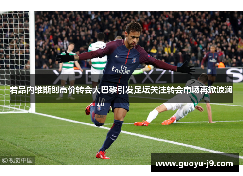 若昂内维斯创高价转会大巴黎引发足坛关注转会市场再掀波澜