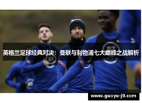 英格兰足球经典对决：曼联与利物浦七大巅峰之战解析