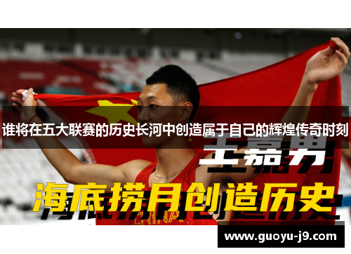 谁将在五大联赛的历史长河中创造属于自己的辉煌传奇时刻 谁将在五大联赛的历史长河中创造属于自己的辉煌传奇时刻