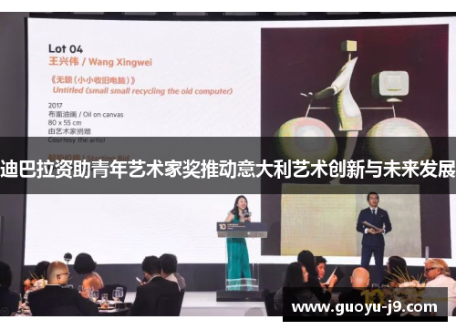 迪巴拉资助青年艺术家奖推动意大利艺术创新与未来发展 迪巴拉资助青年艺术家奖推动意大利艺术创新与未来发展