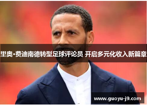 里奥·费迪南德转型足球评论员 开启多元化收入新篇章 里奥·费迪南德转型足球评论员 开启多元化收入新篇章