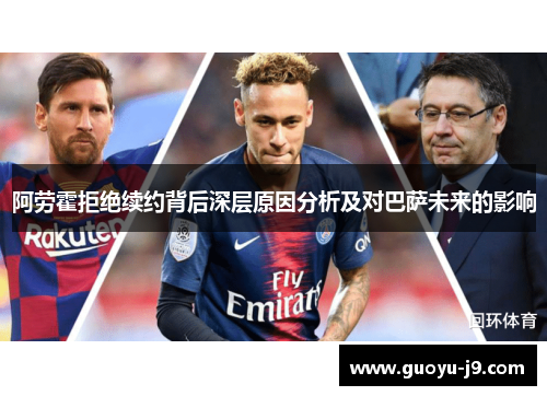 阿劳霍拒绝续约背后深层原因分析及对巴萨未来的影响 阿劳霍拒绝续约背后深层原因分析及对巴萨未来的影响