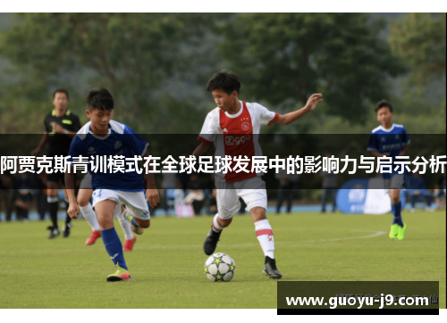阿贾克斯青训模式在全球足球发展中的影响力与启示分析