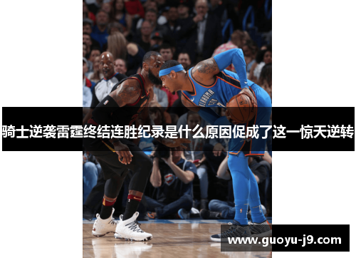 骑士逆袭雷霆终结连胜纪录是什么原因促成了这一惊天逆转 骑士逆袭雷霆终结连胜纪录是什么原因促成了这一惊天逆转