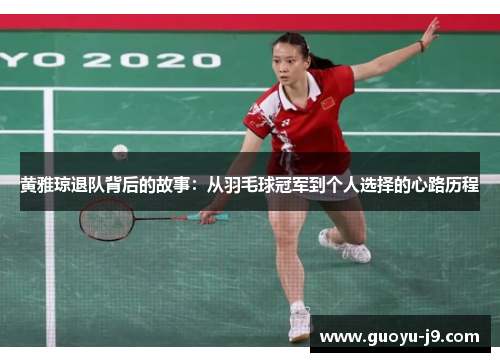 黄雅琼退队背后的故事:从羽毛球冠军到个人选择的心路历程 黄雅琼退队背后的故事:从羽毛球冠军到个人选择的心路历程